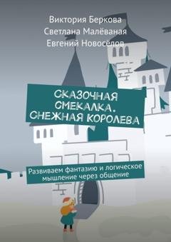Обложка книги «Сказочная смекалка. Снежная Королева. Развиваем фантазию и логическое мышление через общение» — Виктория Беркова