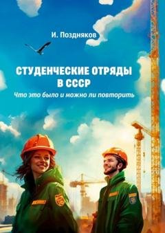 Обложка книги «Студенческие отряды в СССР. Что это было и можно ли повторить» — Игорь Евгеньевич Поздняков