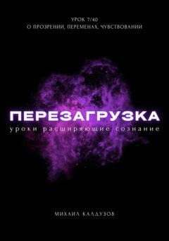 Обложка книги «Перезагрузка. Урок 7/40. О прозрении, переменах, чувствовании» — Михаил Константинович Калдузов