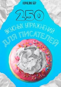 Обложка книги «250 вкусных упражнений для писателей» — Корнелия Бер