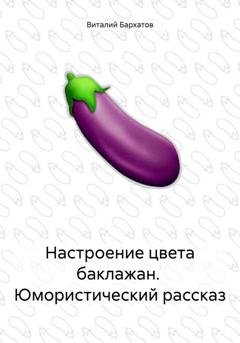 Обложка книги «Настроение цвета баклажан. Юмористический рассказ» — Виталий Бархатов