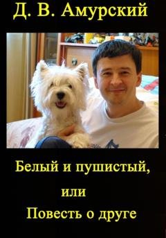 Обложка книги «Белый и пушистый, или Повесть о друге» — Дмитрий Валентинович Амурский
