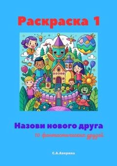 Обложка книги «Назови нового друга. Раскраска 1. 10 фантастических друзей» — Светлана Анатольевна Аверина
