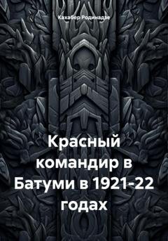 Обложка книги «Красный командир в Батуми в 1921-22 годах» — Кахабер Отарович Родинадзе