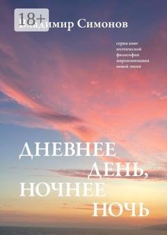 Обложка книги «Дневнее день, ночнее ночь. Серия книг поэтической философии миропонимания новой эпохи» — Владимир Симонов