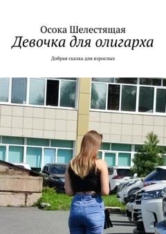Обложка книги «Девочка для олигарха. Добрая сказка для взрослых» — Осока Шелестящая
