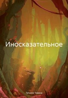 Обложка книги «Иносказательное» — Татьяна Анатольевна Томина