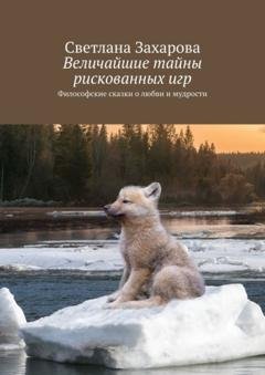 Обложка книги «Величайшие тайны рискованных игр. Философские сказки о любви и мудрости» — Светлана Захарова