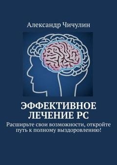 Обложка книги «Эффективное лечение РС. Расширьте свои возможности, откройте путь к полному выздоровлению!» — Александр Чичулин