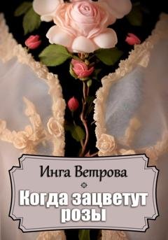 Обложка книги «Когда зацветут розы» — Инга Ветрова