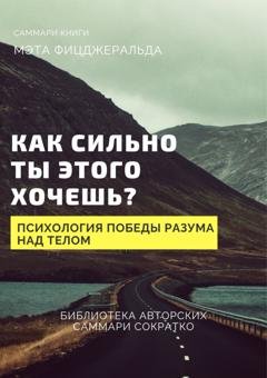 Обложка книги «Саммари книги Мэта Фицджеральда «Как сильно ты этого хочешь? Психология превосходства разума над телом»» — Елена Лещенко