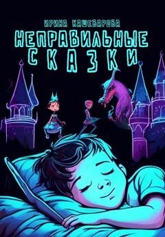 Обложка книги «Неправильные сказки» — Ирина Кашеварова