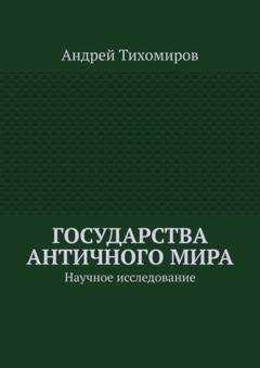 Обложка книги «Государства античного мира. Научное исследование» — Андрей Тихомиров