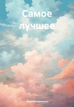 Обложка книги «Самое лучшее» — Иван Александрович Мордвинкин