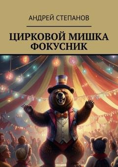 Обложка книги «Цирковой мишка фокусник» — Андрей Викторович Степанов