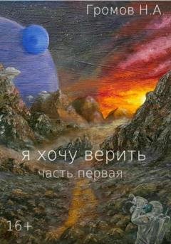 Обложка книги «Я хочу верить. Часть первая» — Николай Громов