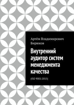 Обложка книги «Внутренний аудитор систем менеджмента качества. ISO 9001:2015» — Артём Владимирович Бирюков