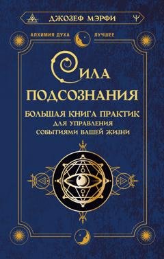Обложка книги «Сила подсознания. Большая книга практик для управления событиями вашей жизни» — Джозеф Мэрфи