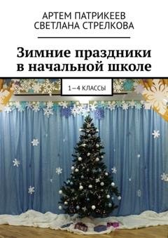 Обложка книги «Зимние праздники в начальной школе. 1-4 классы» — Артем Юрьевич Патрикеев