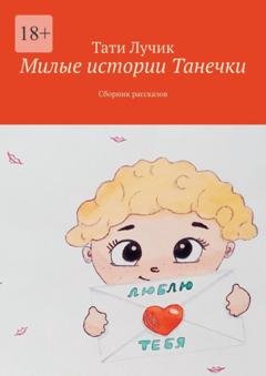 Обложка книги «Милые истории Танечки. Сборник рассказов» — Тати Лучик