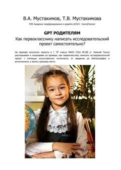 Обложка книги «GPT родителям. Как первокласснику написать исследовательский проект самостоятельно?» — Вячеслав Мустакимов