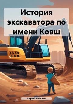 Обложка книги «История экскаватора по имени Ковш» — Сергей Соколов