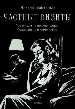 Обложка книги «Частные визиты. Практикум по психоанализу. Криминальная психология» — Михаил Михайлович Решетников