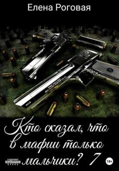 Обложка книги «Кто сказал, что в мафии только мальчики? 7» — Елена Роговая