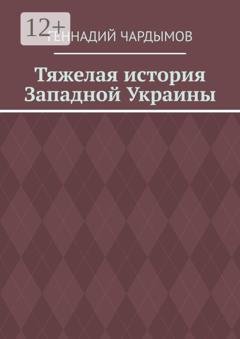 Обложка книги «Тяжелая история Западной Украины» — Геннадий Чардымов