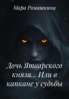 Обложка книги «Дочь Ятварского князя… Или в капкане у судьбы» — Мара Ромашкина