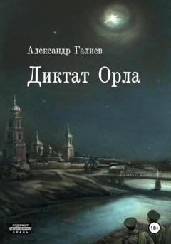 Обложка книги «Диктат Орла» — Александр Романович Галиев