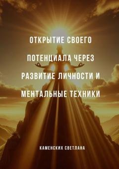 Обложка книги «Открытие своего потенциала через развитие личности и ментальные техники» — Светлана Каменских