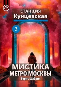 Обложка книги «Станция Кунцевская 3. Мистика метро Москвы» — Борис Шабрин