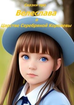 Обложка книги «Велеслава в Царстве Серебряной Королевы» — Сказки про