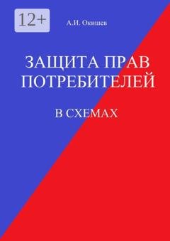 Обложка книги «Защита прав потребителей. В схемах» — Александр Окишев