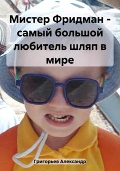 Обложка книги «Мистер Фридман – самый большой любитель шляп в мире» — Александр Викторович Григорьев