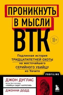 Обложка книги «Проникнуть в мысли BTK. Подлинная история тридцатилетней охоты на жесточайшего серийного убийцу из Уичито» — Джон Дуглас