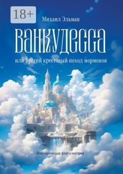 Обложка книги «Ванкудесса, или Третий крестовой поход мормонов. Неисторическая фантасмогория» — Михаил Эльман