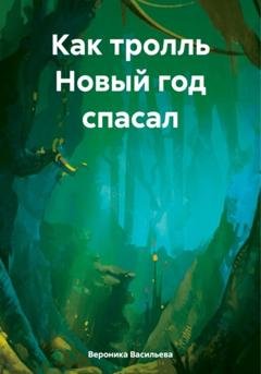 Обложка книги «Как тролль Новый год спасал» — Вероника Васильева