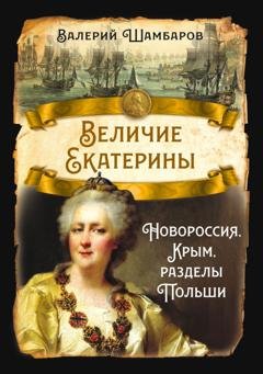 Обложка книги «Величие Екатерины. Новороссия, Крым, разделы Польши» — Валерий Шамбаров