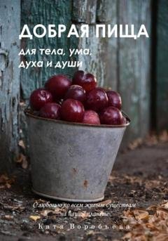 Обложка книги «Добрая пища для тела, ума, духа и души» — Катя Воробьёва