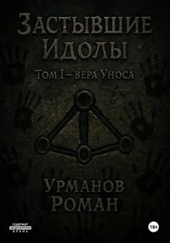 Обложка книги «Застывшие Идолы. Том I. Вера Уноса. Первое Яростное слово» — Роман Анварович Урманов