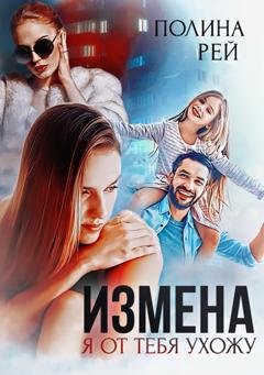 Обложка книги «Измена. Я от тебя ухожу» — Полина Рей