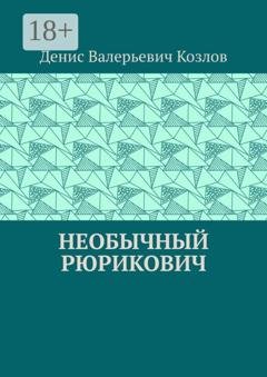 Обложка книги «Необычный Рюрикович» — Денис Валерьевич Козлов