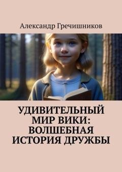 Обложка книги «Удивительный мир Вики: Волшебная история дружбы» — Александр Владимирович Гречишников