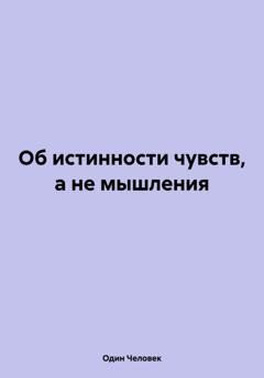 Обложка книги «Об истинности чувств, а не мышления» — Один Человек
