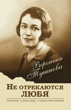 Обложка книги «Не отрекаются любя. Полное собрание стихотворений» — Вероника Тушнова