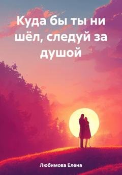 Обложка книги «Куда бы ты ни шёл, следуй за душой» — Елена Любимова