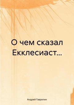 Обложка книги «О чем сказал Екклесиаст…» — Андрей Сергеевич Гаврилин