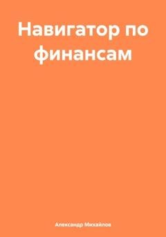 Обложка книги «Навигатор по финансам» — Александр Григорьевич Михайлов